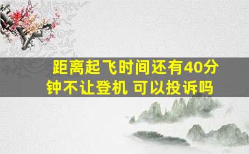 距离起飞时间还有40分钟不让登机 可以投诉吗